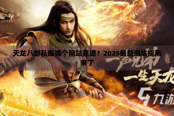 天龙八部私服哪个网站靠谱？2025最新避坑指南来了