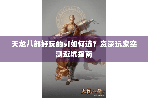 天龙八部好玩的sf如何选?资深玩家实测避坑指南 天龙八部好玩的sf如何选?资深玩家实测避坑指南