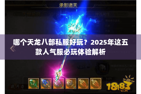 哪个天龙八部私服好玩？2025年这五款人气服必玩体验解析