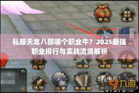 私服天龙八部哪个职业牛？2025最强职业排行与实战流派解析