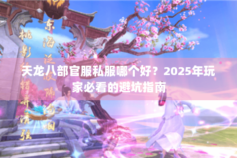 天龙八部官服私服哪个好？2025年玩家必看的避坑指南