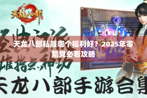 天龙八部私服哪个福利好?2025年零氪党必看攻略 天龙八部私服哪个福利好?2025年零氪党必看攻略