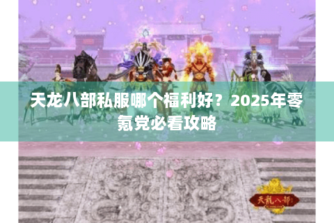 天龙八部私服哪个福利好?2025年零氪党必看攻略 天龙八部私服哪个福利好?2025年零氪党必看攻略