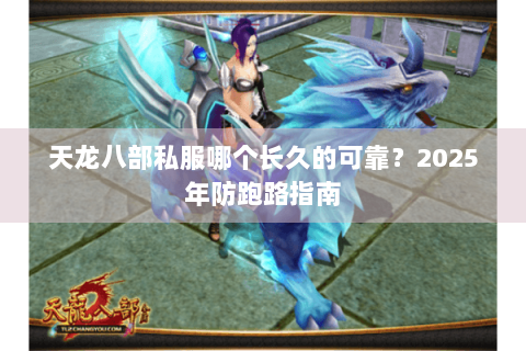 天龙八部私服哪个长久的可靠？2025年防跑路指南
