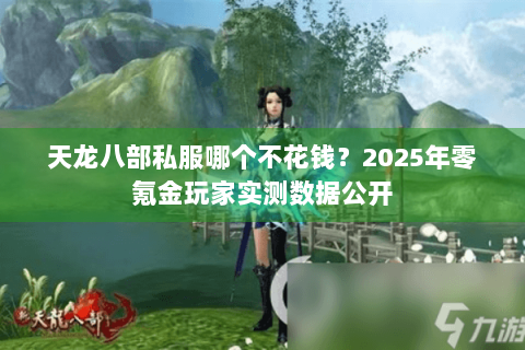 天龙八部私服哪个不花钱?2025年零氪金玩家实测数据公开 天龙八部私服哪个不花钱?2025年零氪金玩家实测数据公开