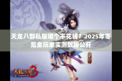 天龙八部私服哪个不花钱?2025年零氪金玩家实测数据公开 天龙八部私服哪个不花钱?2025年零氪金玩家实测数据公开