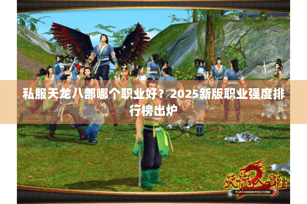 私服天龙八部哪个职业好？2025新版职业强度排行榜出炉