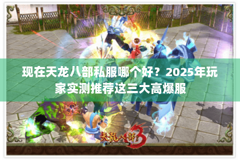 现在天龙八部私服哪个好?2025年玩家实测推荐这三大高爆服 现在天龙八部私服哪个好?2025年玩家实测推荐这三大高爆服