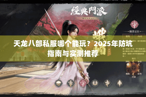 天龙八部私服哪个能玩?2025年防坑指南与实测推荐 天龙八部私服哪个能玩?2025年防坑指南与实测推荐