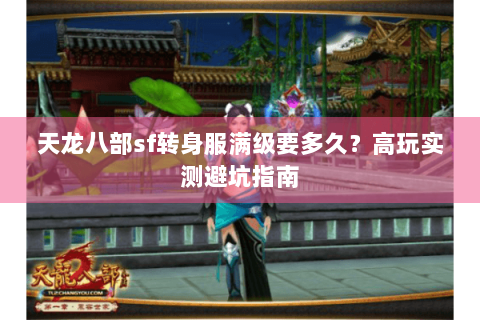 天龙八部sf转身服满级要多久？高玩实测避坑指南
