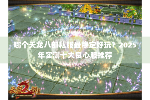 哪个天龙八部私服最稳定好玩?2025年实测十大良心服推荐 哪个天龙八部私服最稳定好玩?2025年实测十大良心服推荐