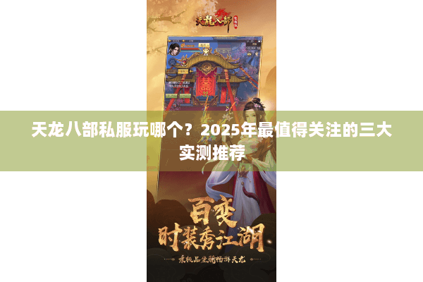 天龙八部私服玩哪个?2025年最值得关注的三大实测推荐 天龙八部私服玩哪个?2025年最值得关注的三大实测推荐