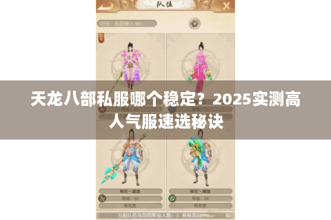 天龙八部私服哪个稳定?2025实测高人气服速选秘诀 天龙八部私服哪个稳定?2025实测高人气服速选秘诀