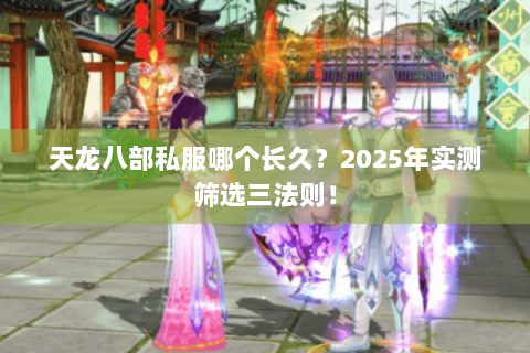 天龙八部私服哪个长久？2025年实测筛选三法则！