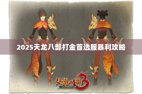 2025天龙八部打金首选服暴利攻略 2025天龙八部打金首选服暴利攻略