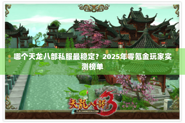 哪个天龙八部私服最稳定?2025年零氪金玩家实测榜单 哪个天龙八部私服最稳定?2025年零氪金玩家实测榜单