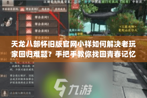 天龙八部怀旧版官网小样如何解决老玩家回归难题？手把手教你找回青春记忆