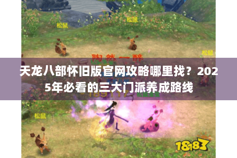 天龙八部怀旧版官网攻略哪里找?2025年必看的三大门派养成路线 天龙八部怀旧版官网攻略哪里找?2025年必看的三大门派养成路线