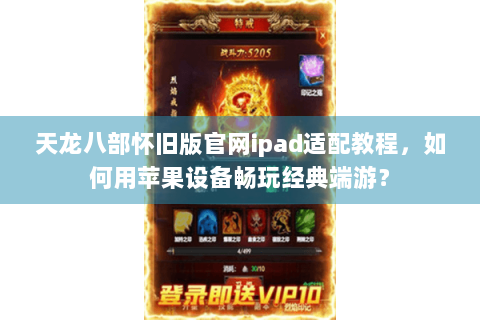 天龙八部怀旧版官网ipad适配教程，如何用苹果设备畅玩经典端游？