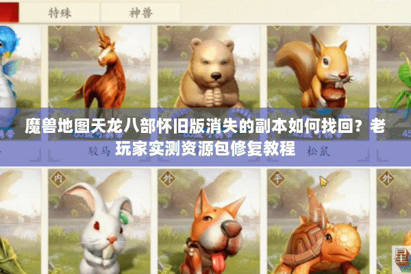 魔兽地图天龙八部怀旧版消失的副本如何找回?老玩家实测资源包修复教程 魔兽地图天龙八部怀旧版消失的副本如何找回?老玩家实测资源包修复教程