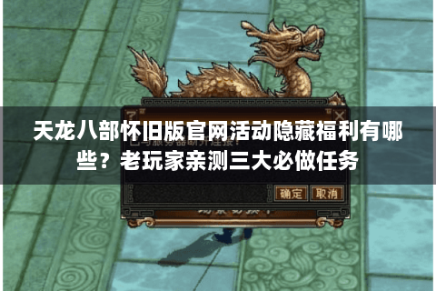 天龙八部怀旧版官网活动隐藏福利有哪些?老玩家亲测三大必做任务 天龙八部怀旧版官网活动隐藏福利有哪些?老玩家亲测三大必做任务