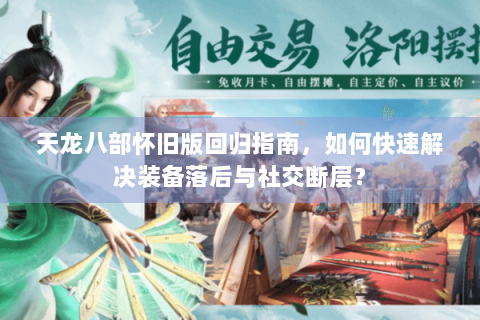 天龙八部怀旧版回归指南，如何快速解决装备落后与社交断层？