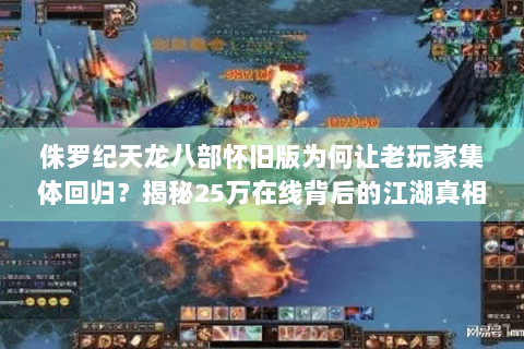 侏罗纪天龙八部怀旧版为何让老玩家集体回归?揭秘25万在线背后的江湖真相 侏罗纪天龙八部怀旧版为何让老玩家集体回归?揭秘25万在线背后的江湖真相
