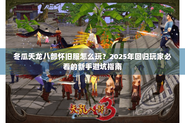 冬瓜天龙八部怀旧服怎么玩？2025年回归玩家必看的新手避坑指南