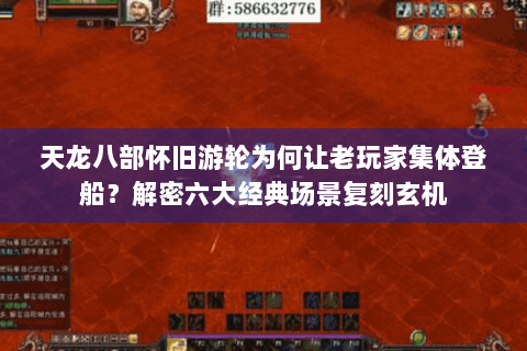 天龙八部怀旧游轮为何让老玩家集体登船？解密六大经典场景复刻玄机