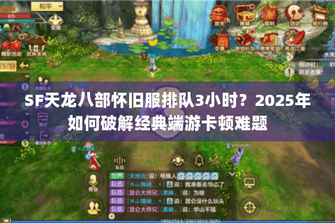 SF天龙八部怀旧服排队3小时?2025年如何破解经典端游卡顿难题 SF天龙八部怀旧服排队3小时?2025年如何破解经典端游卡顿难题