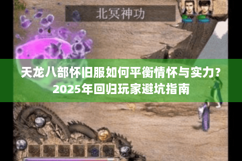 天龙八部怀旧服如何平衡情怀与实力?2025年回归玩家避坑指南 天龙八部怀旧服如何平衡情怀与实力?2025年回归玩家避坑指南