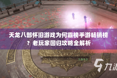 天龙八部怀旧游戏为何霸榜手游畅销榜？老玩家回归攻略全解析