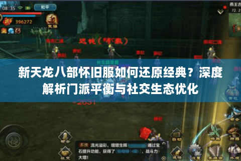新天龙八部怀旧服如何还原经典?深度解析门派平衡与社交生态优化 新天龙八部怀旧服如何还原经典?深度解析门派平衡与社交生态优化