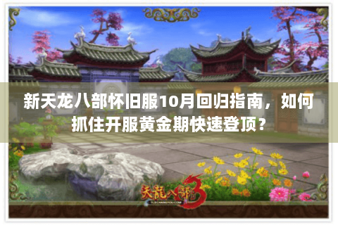 新天龙八部怀旧服10月回归指南，如何抓住开服黄金期快速登顶？