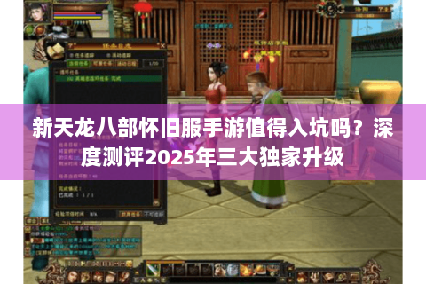 新天龙八部怀旧服手游值得入坑吗？深度测评2025年三大独家升级