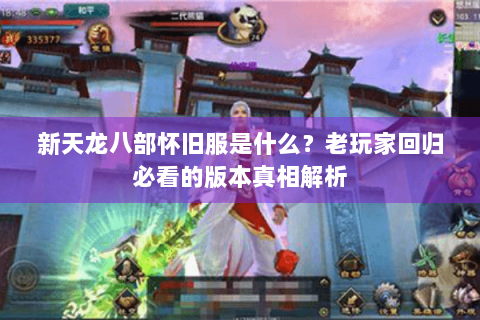 新天龙八部怀旧服是什么?老玩家回归必看的版本真相解析 新天龙八部怀旧服是什么?老玩家回归必看的版本真相解析