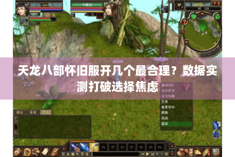 天龙八部怀旧服开几个最合理?数据实测打破选择焦虑 天龙八部怀旧服开几个最合理?数据实测打破选择焦虑