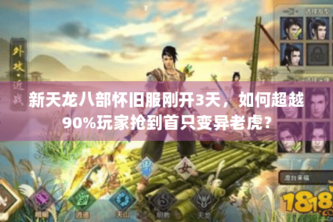 新天龙八部怀旧服刚开3天,如何超越90%玩家抢到首只变异老虎? 新天龙八部怀旧服刚开3天,如何超越90%玩家抢到首只变异老虎?