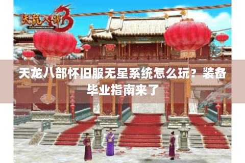 天龙八部怀旧服无星系统怎么玩?装备毕业指南来了 天龙八部怀旧服无星系统怎么玩?装备毕业指南来了