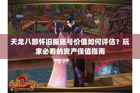 天龙八部怀旧服账号价值如何评估?玩家必看的资产保值指南 天龙八部怀旧服账号价值如何评估?玩家必看的资产保值指南