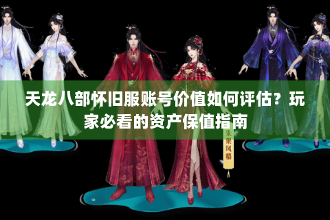 天龙八部怀旧服账号价值如何评估?玩家必看的资产保值指南 天龙八部怀旧服账号价值如何评估?玩家必看的资产保值指南