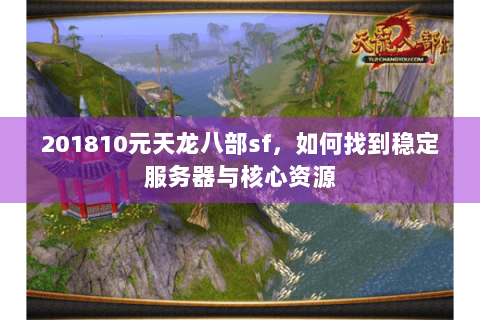 201810元天龙八部sf，如何找到稳定服务器与核心资源