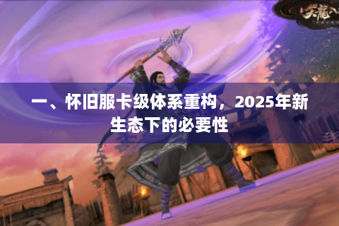 一、怀旧服卡级体系重构,2025年新生态下的必要性 一、怀旧服卡级体系重构,2025年新生态下的必要性