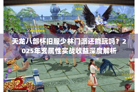 天龙八部怀旧服少林门派还能玩吗？2025年玄属性实战收益深度解析