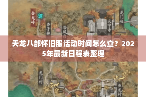 天龙八部怀旧服活动时间怎么查?2025年最新日程表整理 天龙八部怀旧服活动时间怎么查?2025年最新日程表整理