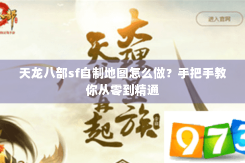 天龙八部sf自制地图怎么做?手把手教你从零到精通 天龙八部sf自制地图怎么做?手把手教你从零到精通