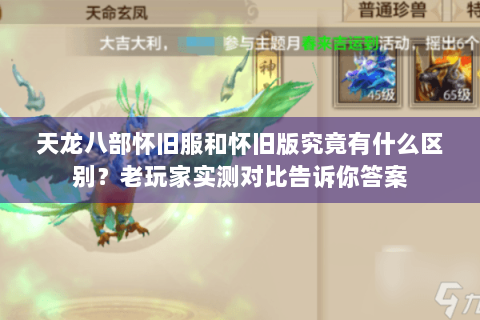 天龙八部怀旧服和怀旧版究竟有什么区别?老玩家实测对比告诉你答案 天龙八部怀旧服和怀旧版究竟有什么区别?老玩家实测对比告诉你答案