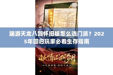 端游天龙八部怀旧版怎么选门派?2025年回归玩家必看生存指南 端游天龙八部怀旧版怎么选门派?2025年回归玩家必看生存指南