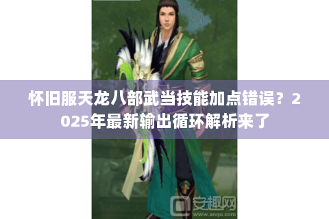 怀旧服天龙八部武当技能加点错误？2025年最新输出循环解析来了