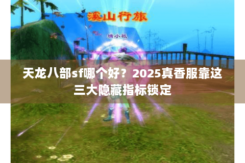 天龙八部sf哪个好?2025真香服靠这三大隐藏指标锁定 天龙八部sf哪个好?2025真香服靠这三大隐藏指标锁定